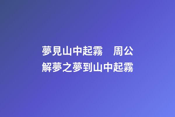 夢見山中起霧　周公解夢之夢到山中起霧